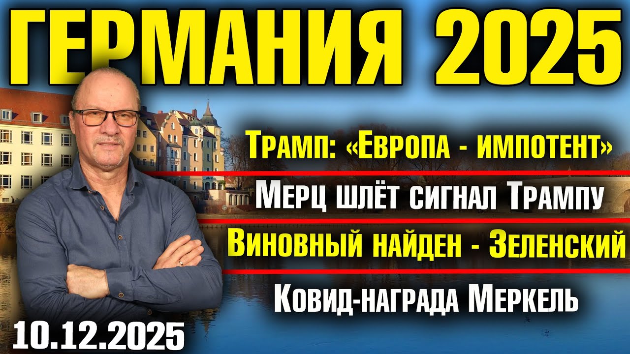 Трамп:&laquo;Европа - импотент&raquo;/Мерц шлёт сигнал Трампу/Виновный найден - Зеленский/Ковид-награда Меркель