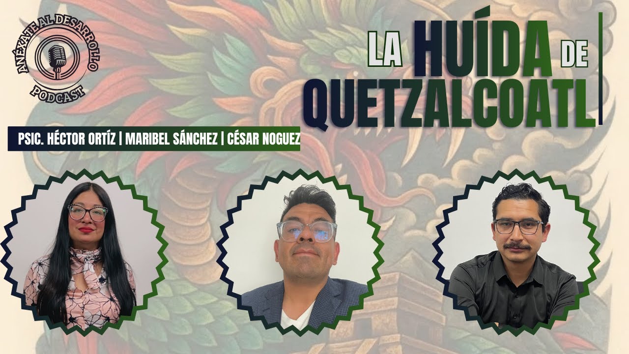 LA HUÍDA DE QUETZALCÓATL | ANÉXATE AL DESARROLLO - Episodio 60