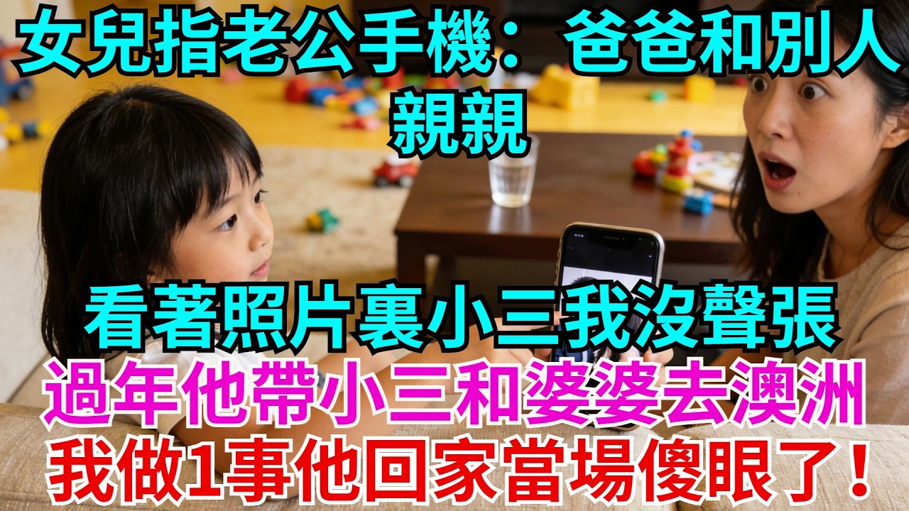 女兒玩老公手機時，指著一張照片說：爸爸和別人親親！看著照片裏小三我沒聲張，過年他帶小三和婆婆去澳洲，我做了1事他回家一幕當場傻眼了！#女兒 #老公#小三#故事#情感