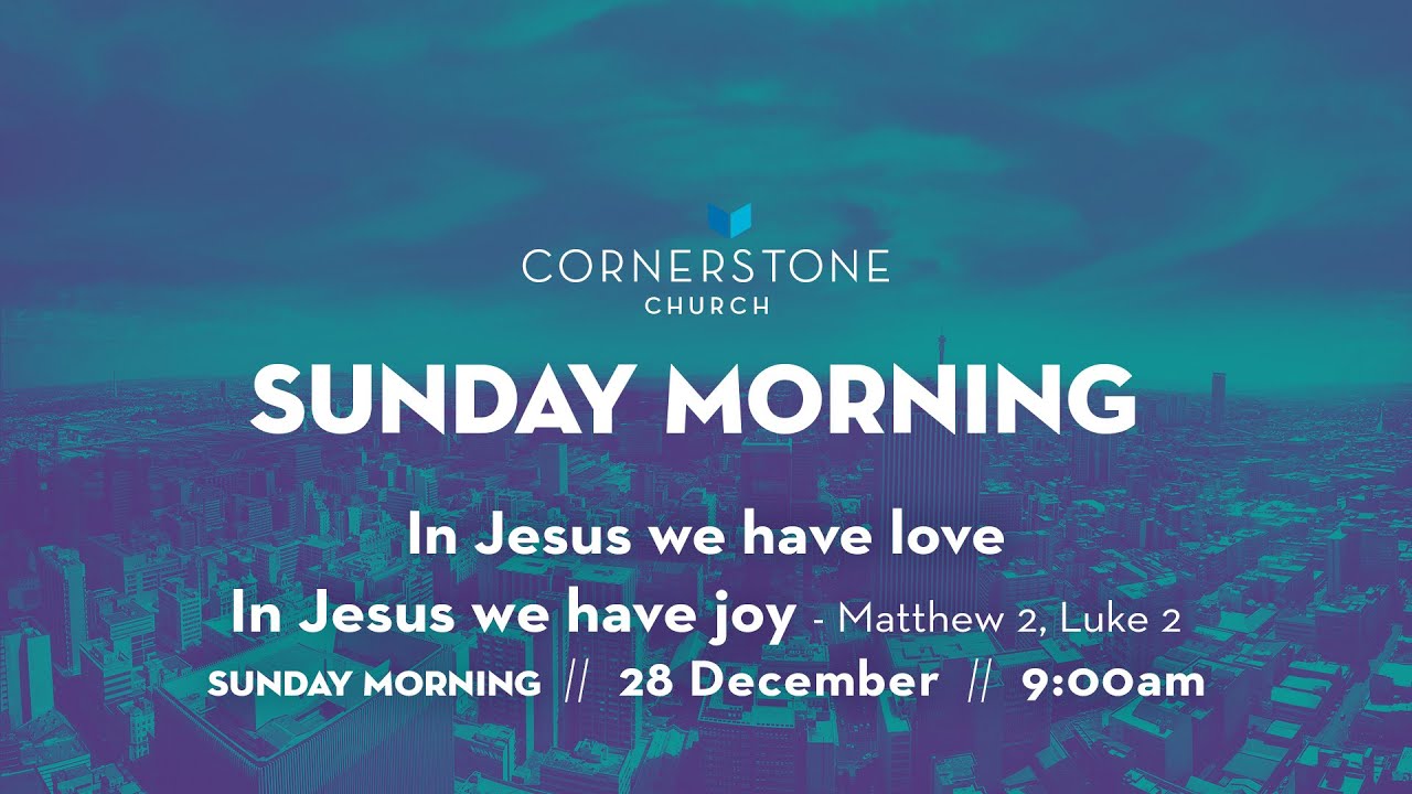 Cornerstone Church Sunday Morning  |  28 December  |  In Jesus we have love, in Jesus we have joy