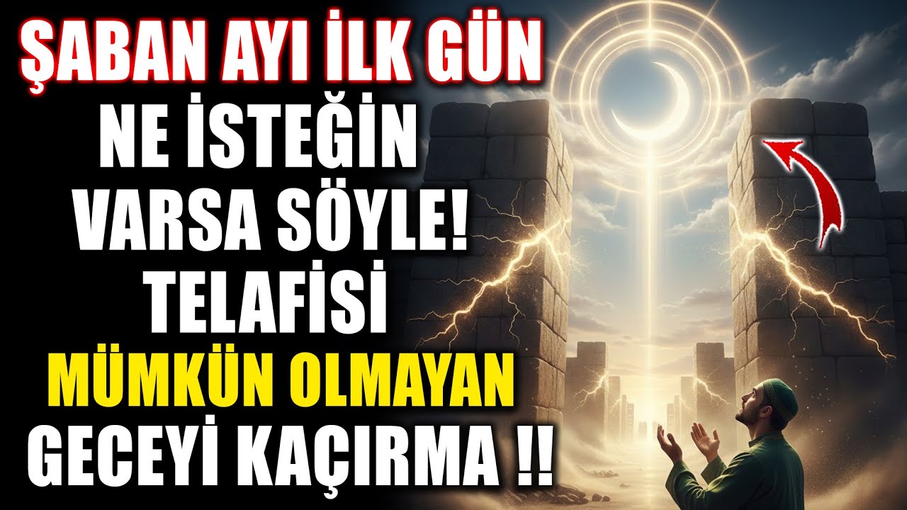 Şaban Ayı İlk Gün Ne İsteğin Varsa Söyle! Telafisi Mümkün Olmayan Geceyi Kaçırma