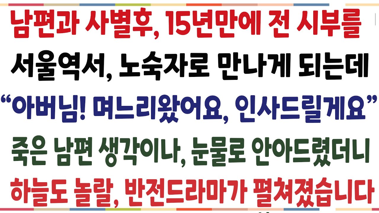 (반전신청사연)남편과 사별후, 15년만에 전 시부를 노숙자로 만나게 되는데
