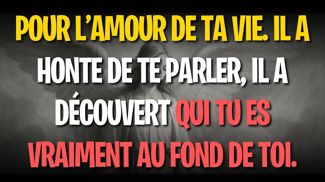 Pour l’amour de ta vie. Il a honte de te parler, il a découvert qui tu es vraiment au fond de toi.