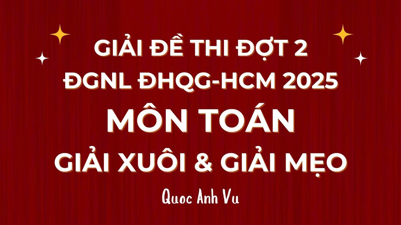 Giải Đề Thi Toán Chính Thức Đợt 2 - ĐGNL ĐHQG-HCM 2025: GIẢI XUÔI & GIẢI MẸO CASIO
