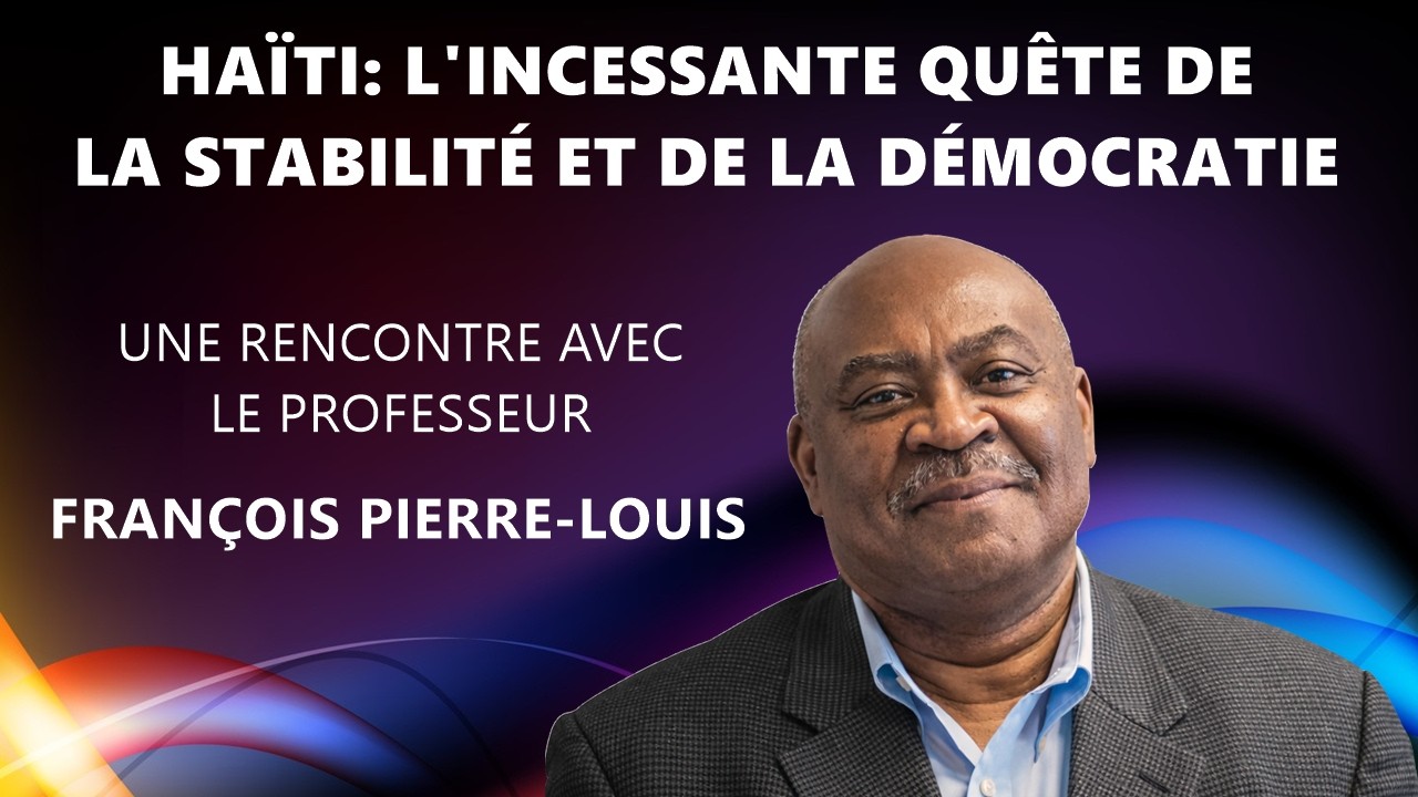 HAÏTI: L'INCESSANTE QUÊTE DE LA STABILITÉ ET DE LA DÉMOCRATIE, AVEC PROF. FRANÇOIS PIERRE-LOUIS