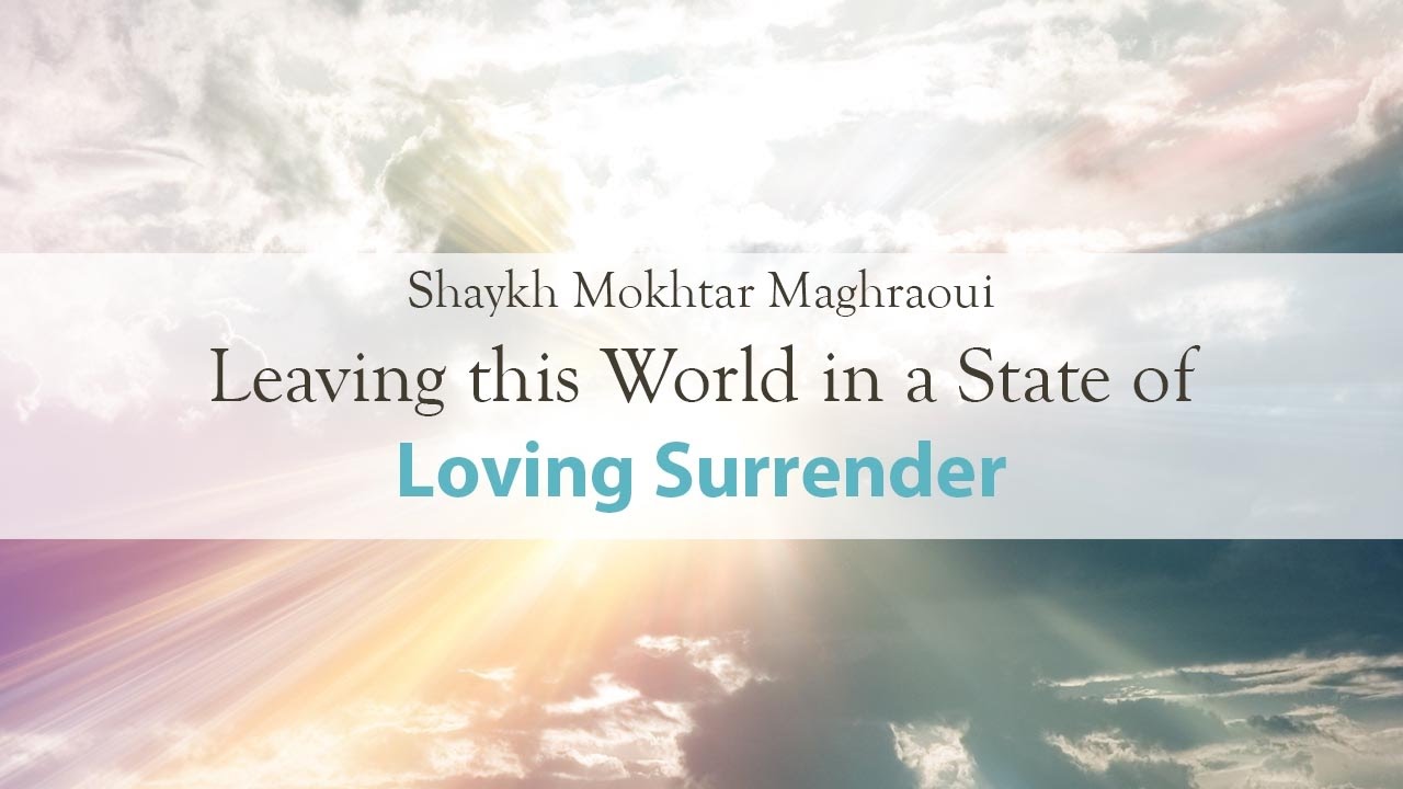 Khutbah: Leaving this World in a State of Loving Surrender with Shaykh Mokhtar Maghraoui