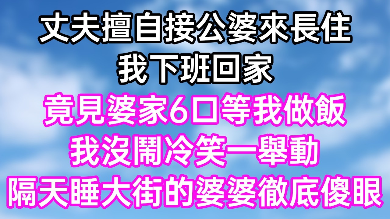 丈夫擅自接公婆來長住！我下班回家！竟見婆家6口等我做飯！我沒鬧冷笑一舉動！隔天睡大街的婆婆徹底傻眼！#幸福生活#為人處世#生活經驗#情感故事#婆媳故事#子女孝順#孝順#子女不孝
