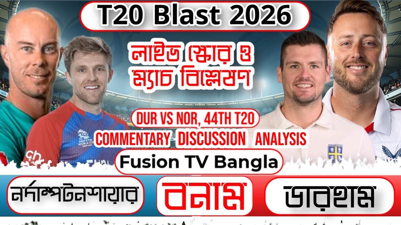 T20 Blast 2026: DUR vs NOR 44th Match - ডারহাম নাকি নর্দাম্পটনশায়ার - লাইভ স্কোর ও ম্যাচ বিশ্লেষণ