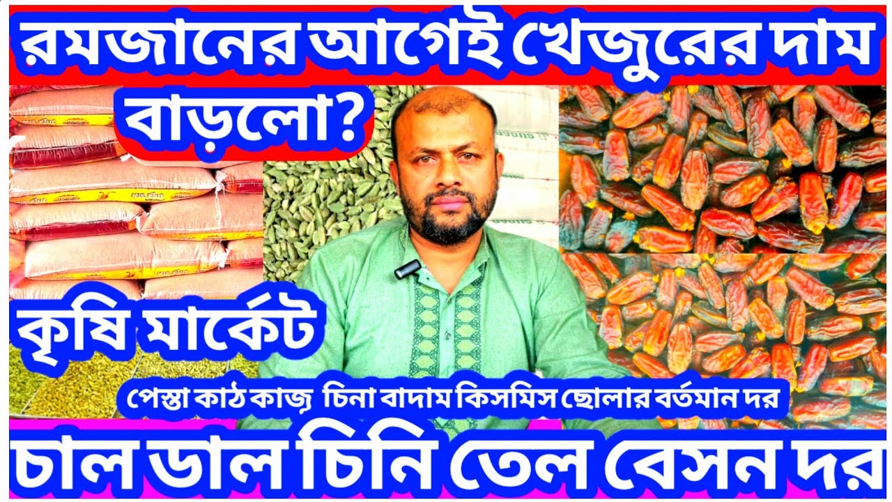রমজানের আগেই খেজুরের দাম বাড়লো? এলাচ পেস্তা কাজু কাঠ বাদাম চাল ডাল তেলসহ বিভন্ন ভোগ্যপণ্যের দাম কত?