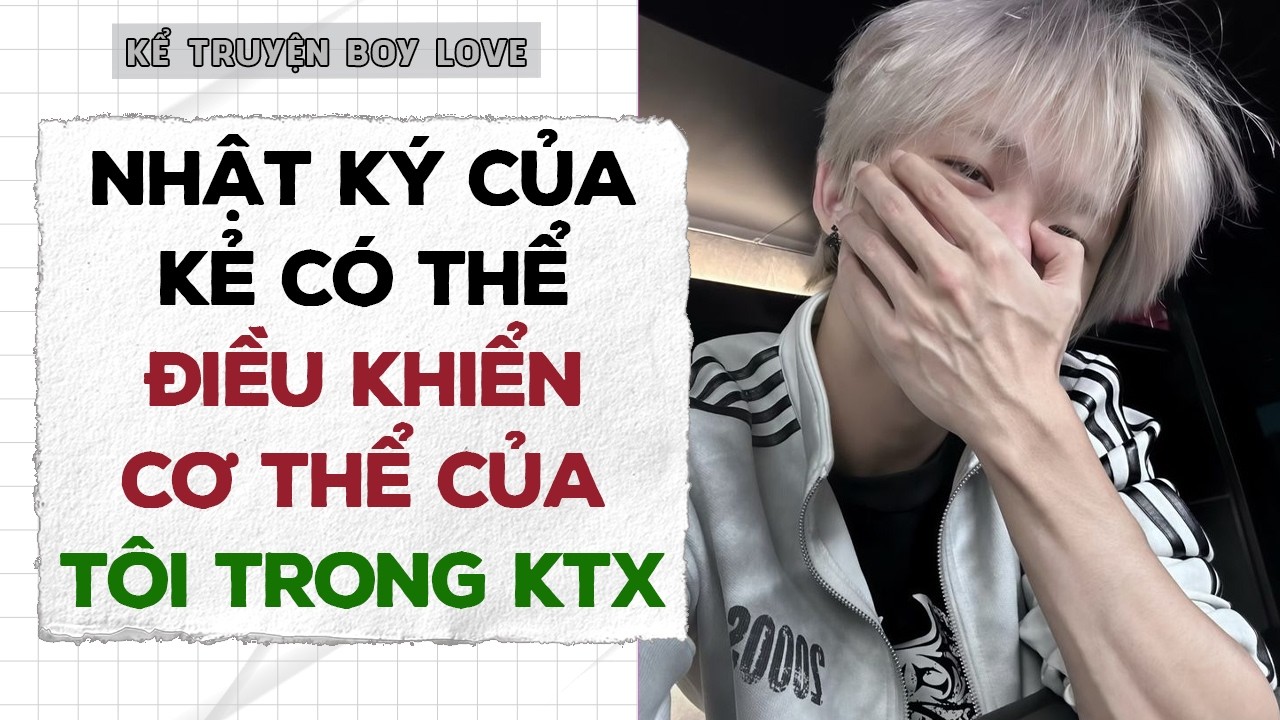 BOYLOVE | NHẬT K&Yacute; CỦA KẺ C&Oacute; THỂ ĐIỀU KHIỂN CƠ THỂ CỦA T&Ocirc;I TRONG KTX | Storytelling Đam Mỹ