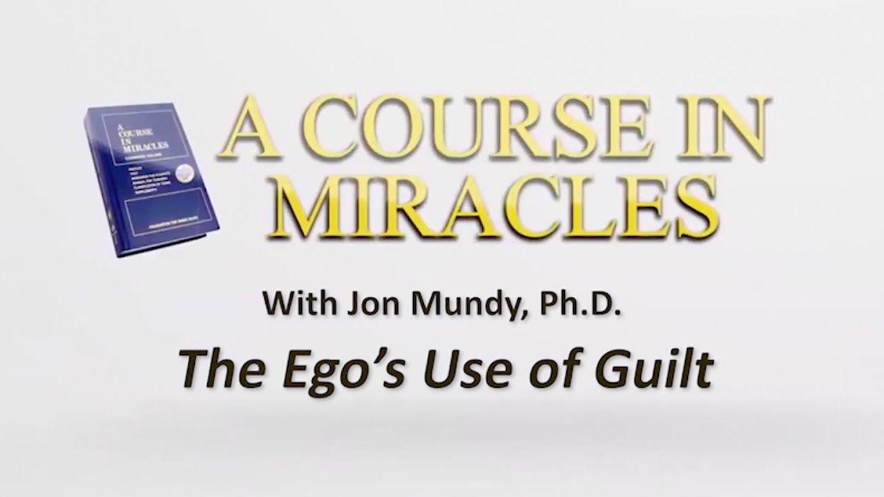 The Ego's Use of Guilt | A Course in Miracles with Jon Mundy, Ph.D.