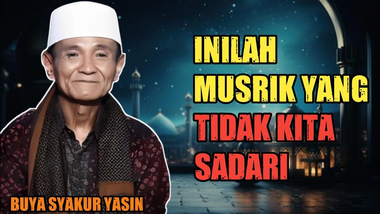Buya Syakur Yasin : Inilah Musrik Tanpa Kita Sadari
