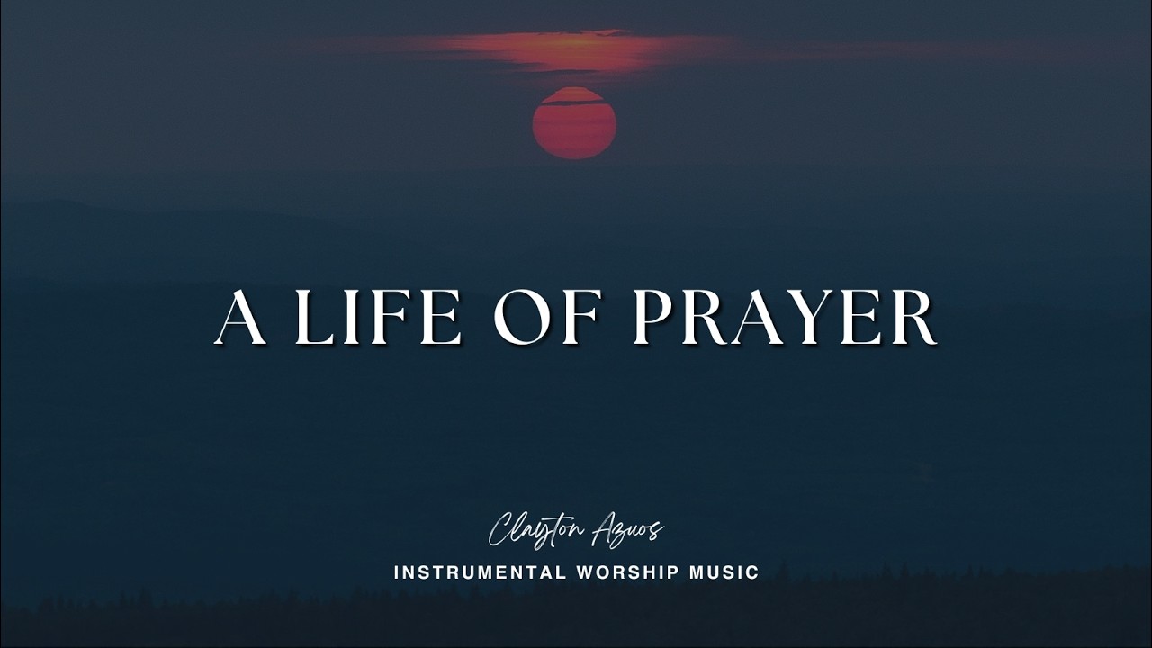 A Life of Prayer | Instrumental Worship Music For Prayer