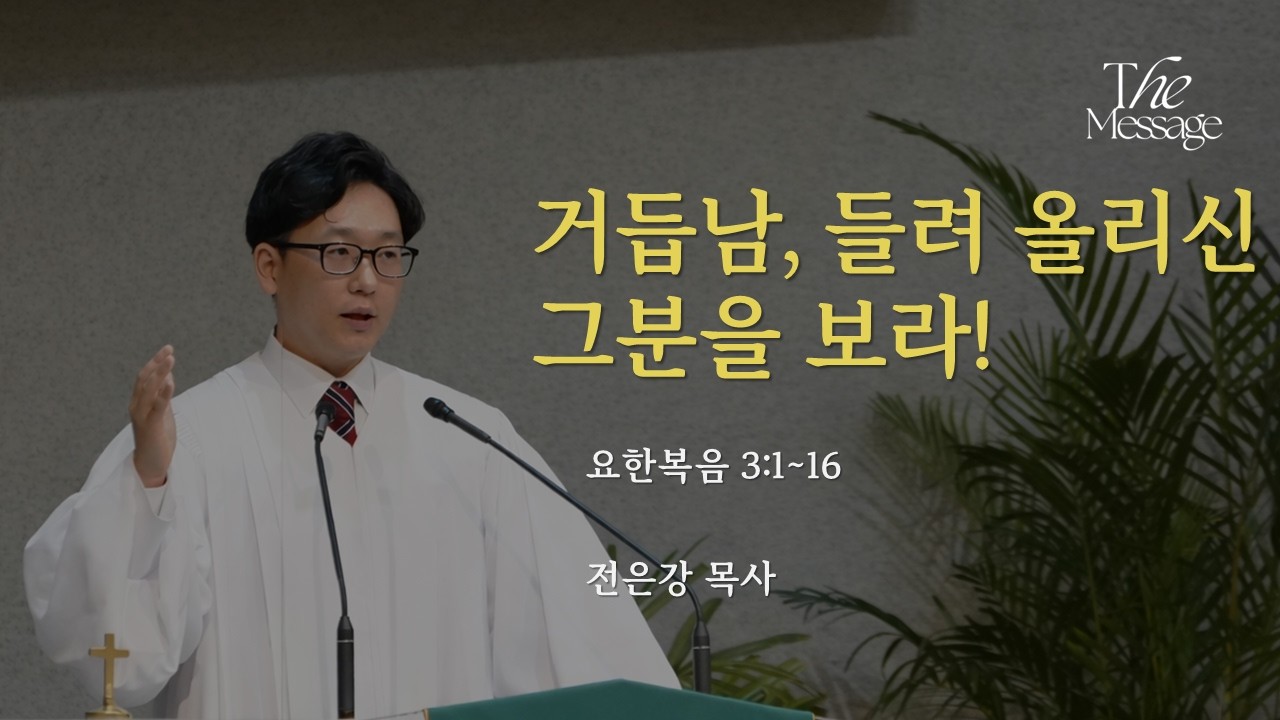 [오늘의 메시지] 거듭남, 들려 올리신 그분을 보라!ㅣ요한복음 3:1~16