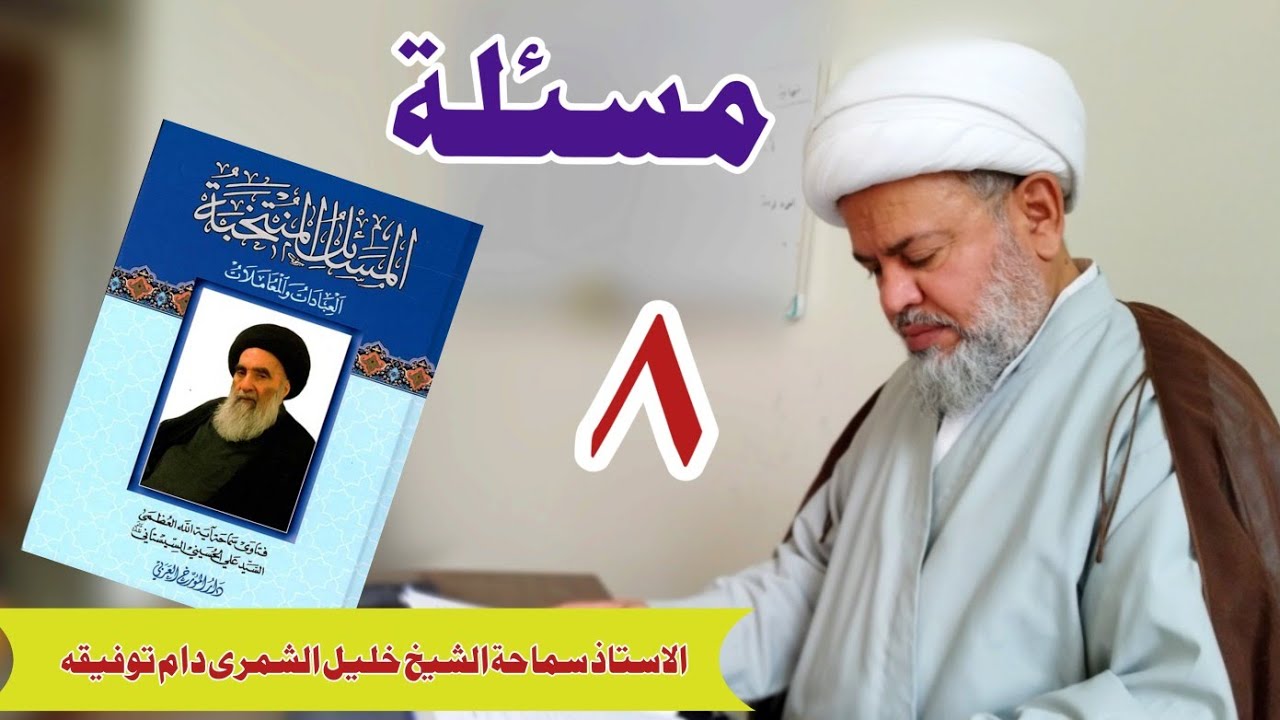 دروس فى المسائل المنتخبة لسماحة آىة الله السيستانى مسئلة 8 | الاستاذ سماحة الشيخ خليل الشمرى