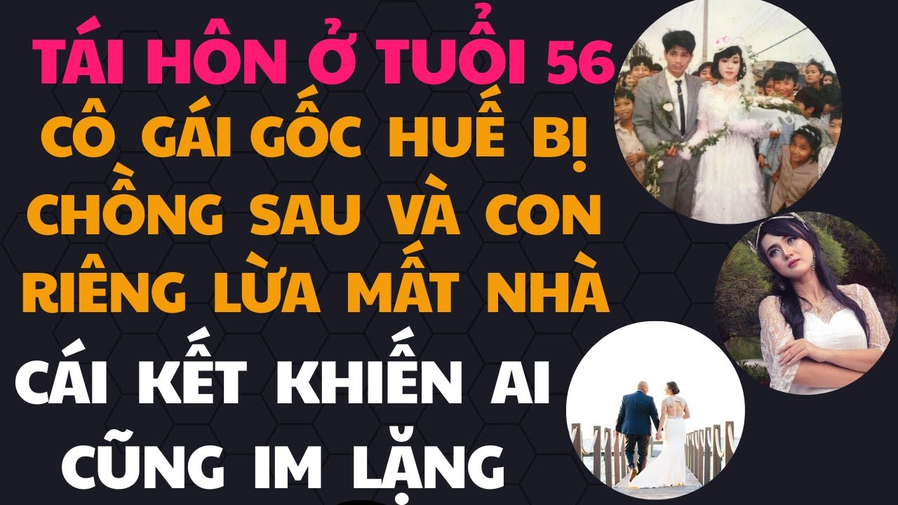 Tái Hôn Ở Tuổi 56 Cô Gái Gốc Huế Bị Chồng Sau và Con Riêng Lừa Mất Nhà Cái Kết Khiến Ai Cũng Im Lặng