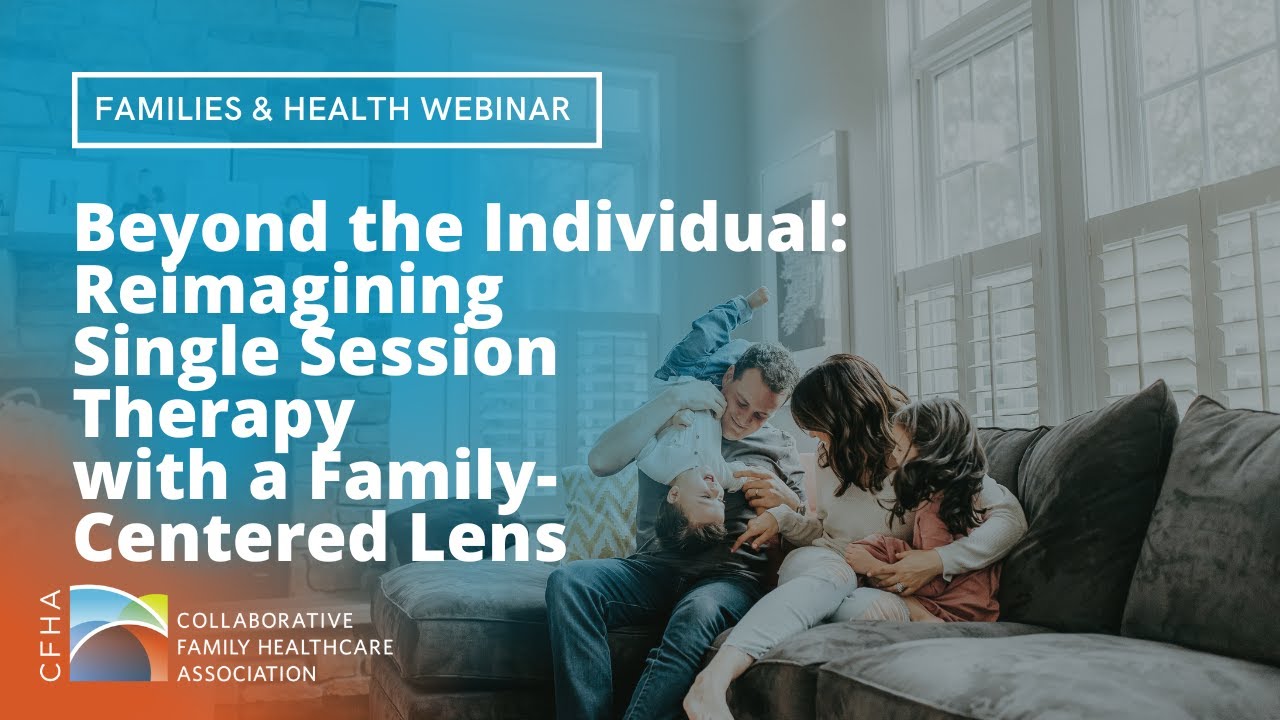 F&H SIG Webinar: Beyond the Individual: Reimagining Single Session Therapy w/ a Family-Centered Lens