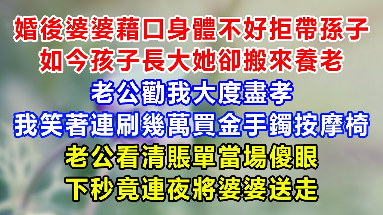 婚後婆婆藉口身體不好拒帶孫子，如今孩子長大她卻搬來養老，老公勸我大度盡孝，我笑著連刷幾萬買金手鐲按摩椅，老公看清賬單當場傻眼，下秒竟連夜將婆婆送走
