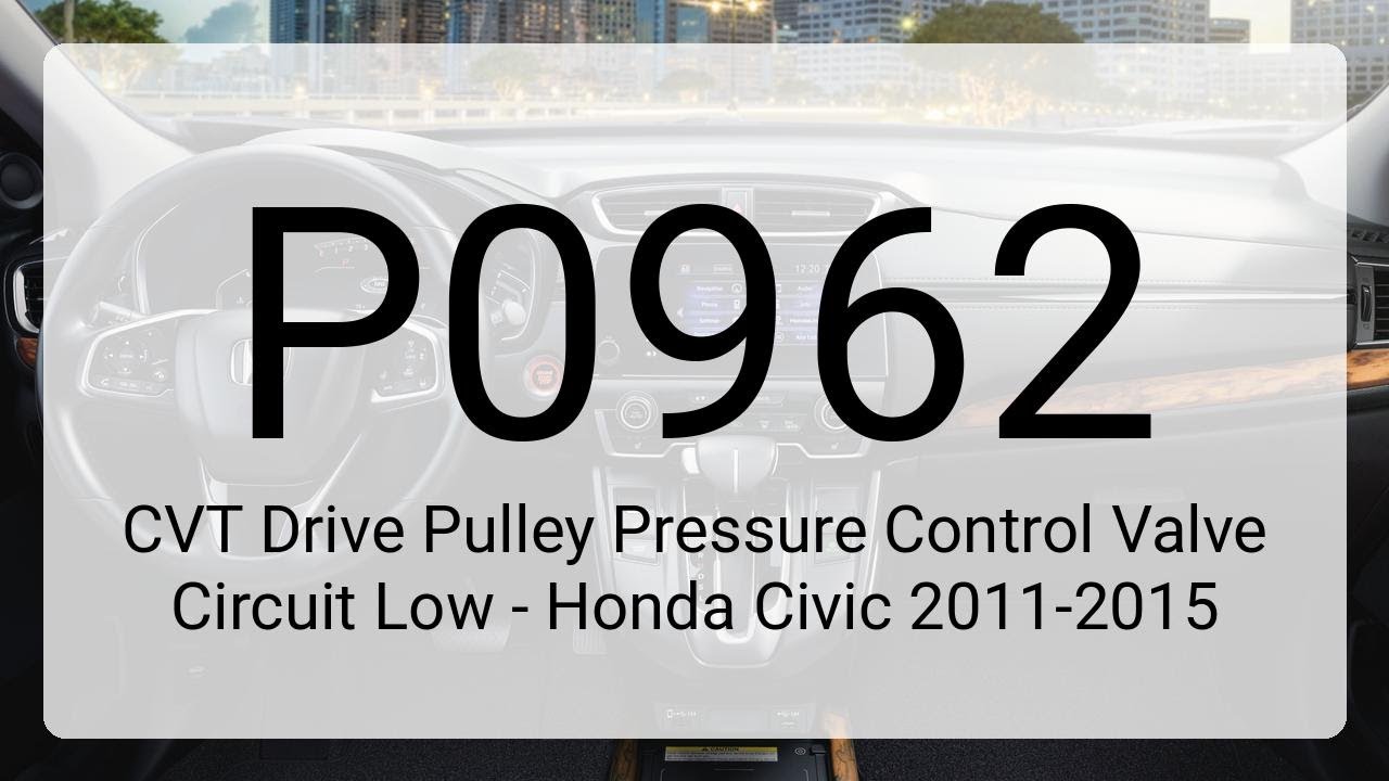 DTC P0962: CVT Drive Pulley Pressure Control Valve Circuit Low - Honda Civic 2011-2015