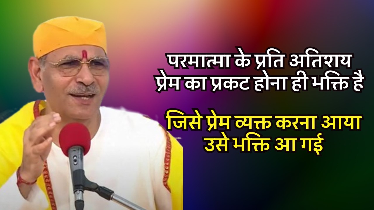 परमात्मा के प्रति अतिशय प्रेम का प्रकट होना ही भक्ति है; जिसे प्रेम व्यक्त करना आया, उसे भक्ति आ गई