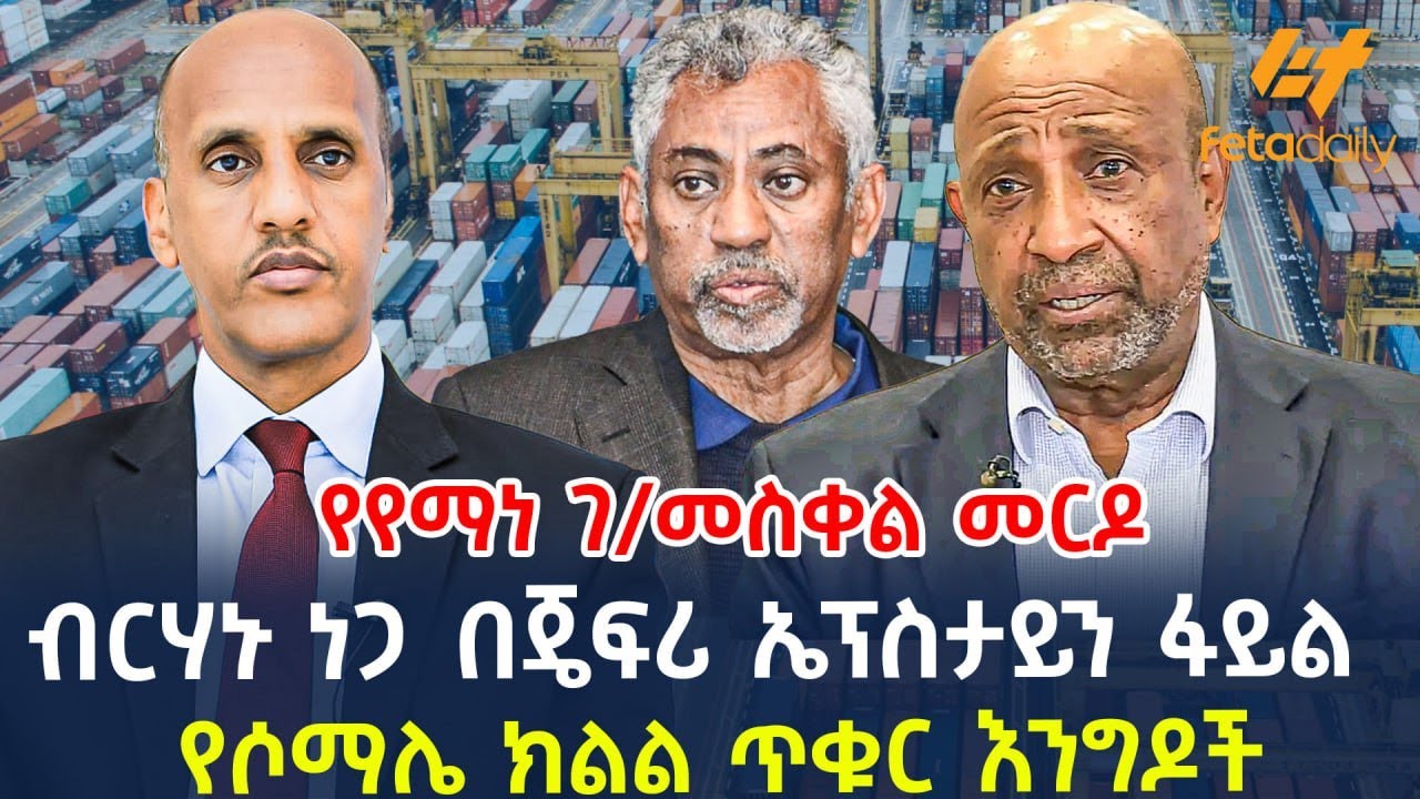 Ethiopia - ብርሃኑ ነጋ በጄፍሪ ኤፕስታይን ፋይል፣ የየማነ ገ/መስቀል መርዶ፣ የሶማሌ ክልል ጥቁር እንግዶች