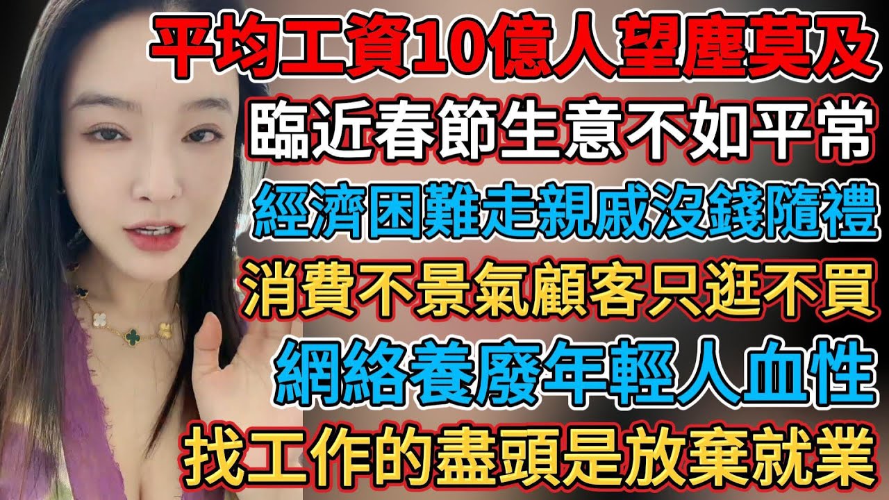平均工資讓10億人望塵莫及，消費不景氣顧客只逛不買，找工作的盡頭是放棄就業，經蕭條虧本賣都沒生意，經濟下行全國的生意都難做，經濟困難走親戚沒錢隨禮，臨近春節生意不如平常，消費蕭條清倉甩賣無人問