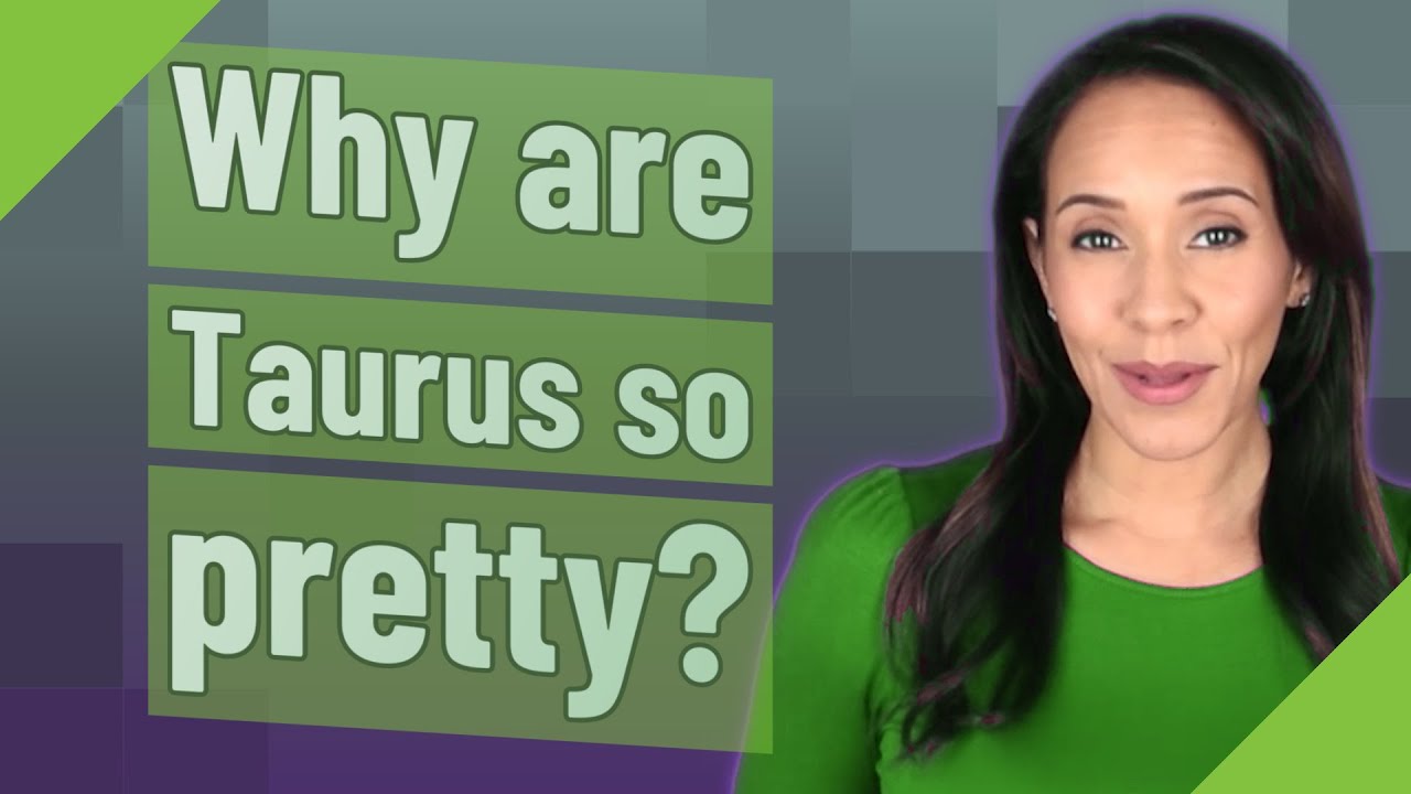 Why are Taurus so pretty?