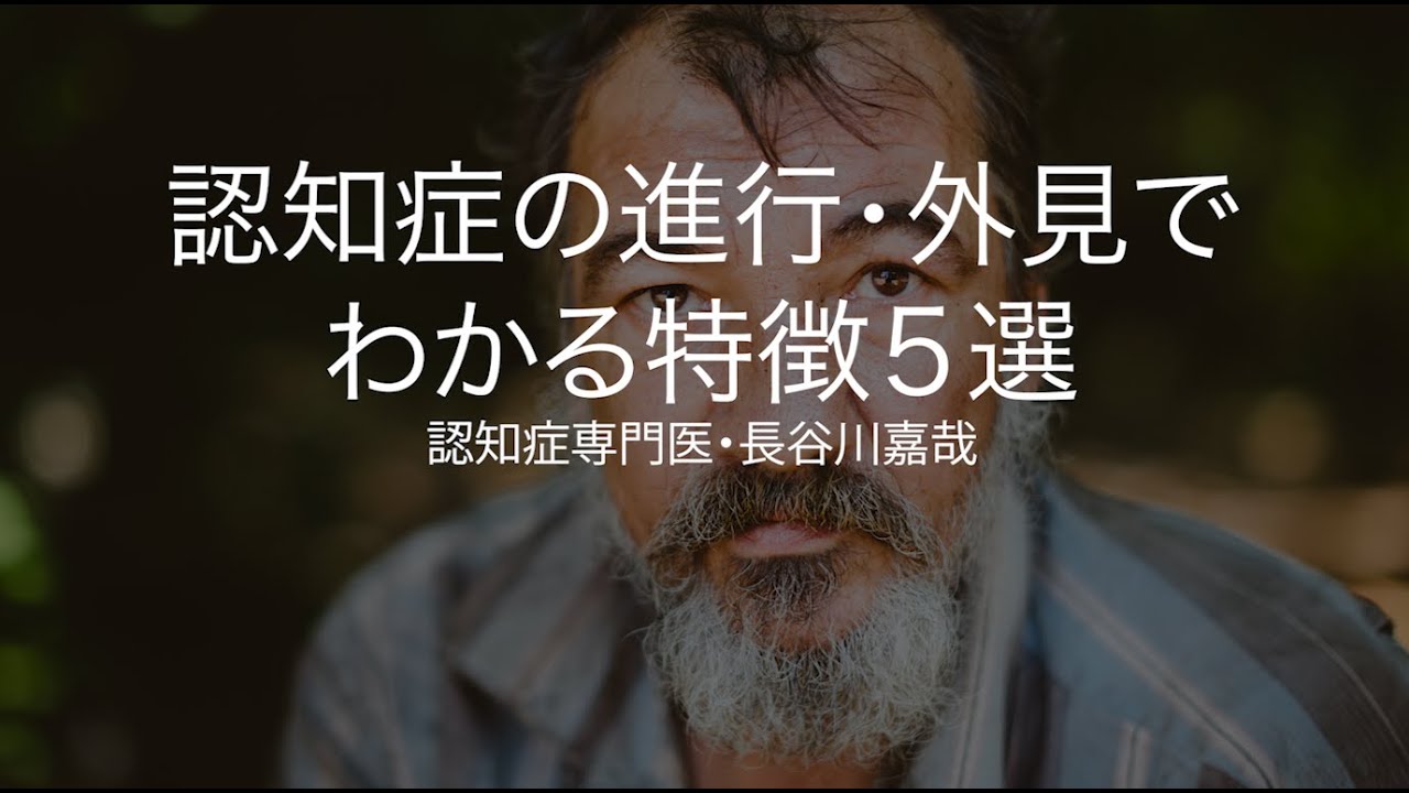 認知症の進行・外見でわかる特徴５選〜認知症専門医・長谷川嘉哉