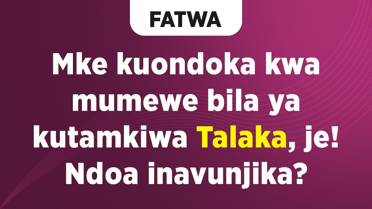 FATWA | Mke kuondoka kwa Mumewe bila ya kutamkiwa Talaka Ndoa inavunjika?