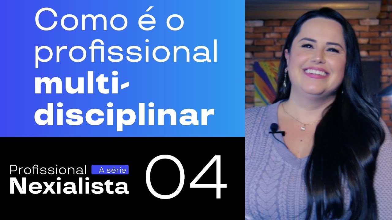 Como é o profissional multidisciplinar? | Profissional Nexialista #04 | Grupo Nexxees