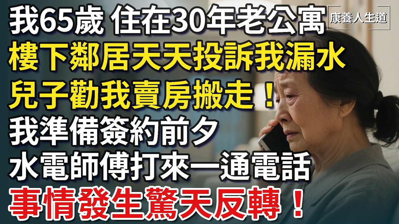 我65歲，住30老公寓，樓下鄰居天天投訴我漏水，兒子勸我賣房子搬走！我準備簽約前夕，水電師傅打來一通電話，事情發生驚天反轉！【康養人生道】 #康養人生道 #上了年紀該明白的事 #養老 #聰明老人