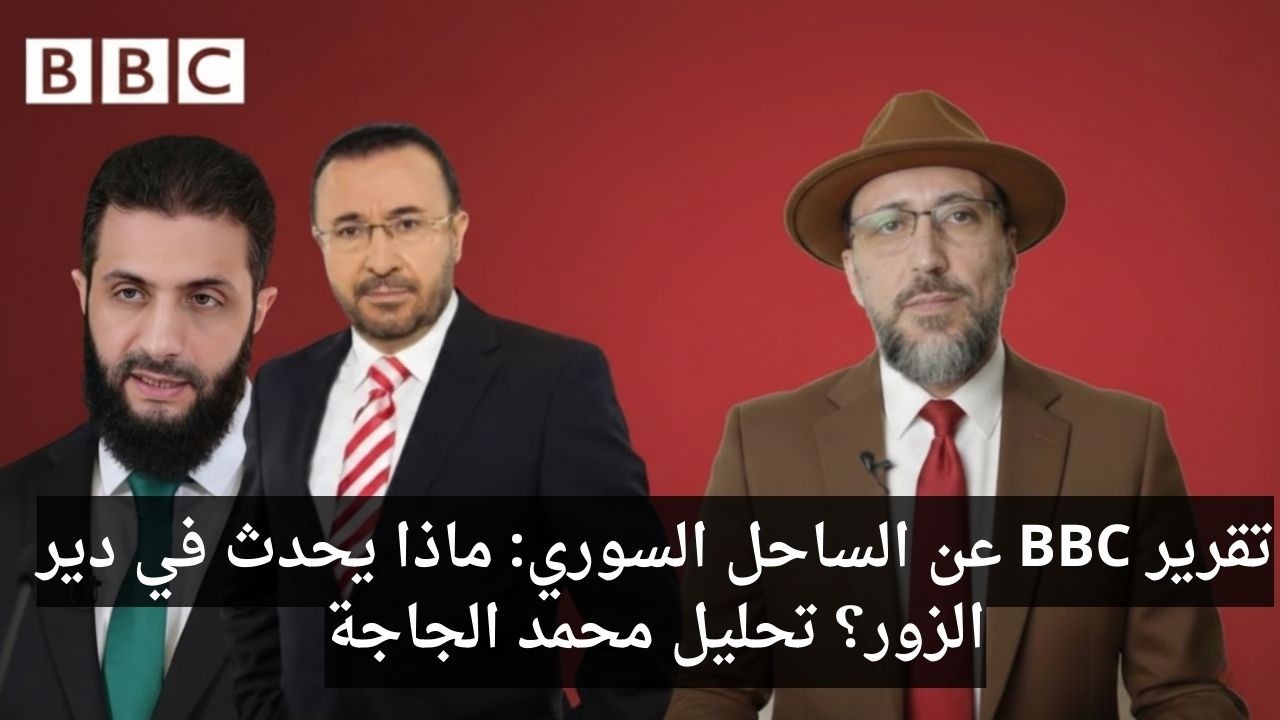 تقرير BBC عن الساحل السوري: ماذا يحدث في دير الزور؟ تحليل محمد الجاجة