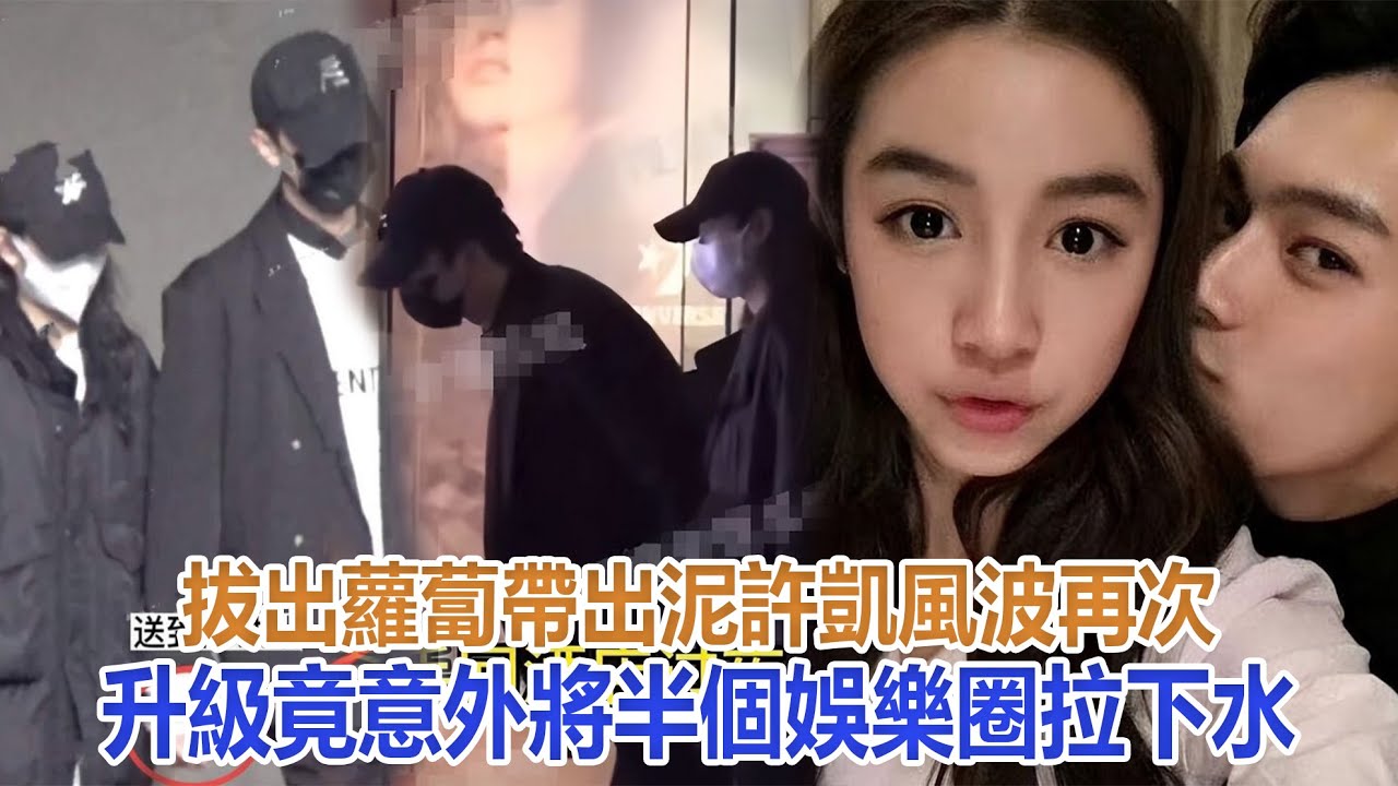 拔出蘿蔔帶出泥！許凱風波再次升級，竟意外將半個娛樂圈拉下水#許凱
