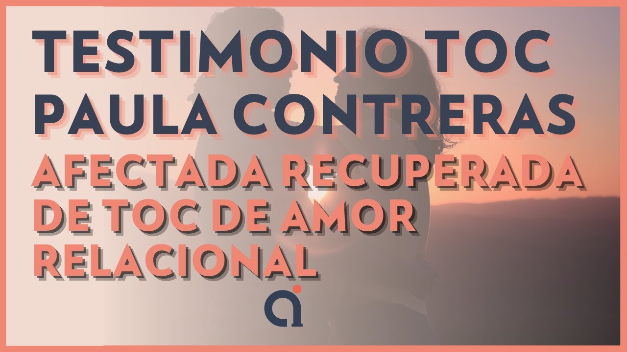 Testimonio TOC Paula Contreras afectada recuperada de TOC Amor Relacional Psicólogo Alejandro Ibarra
