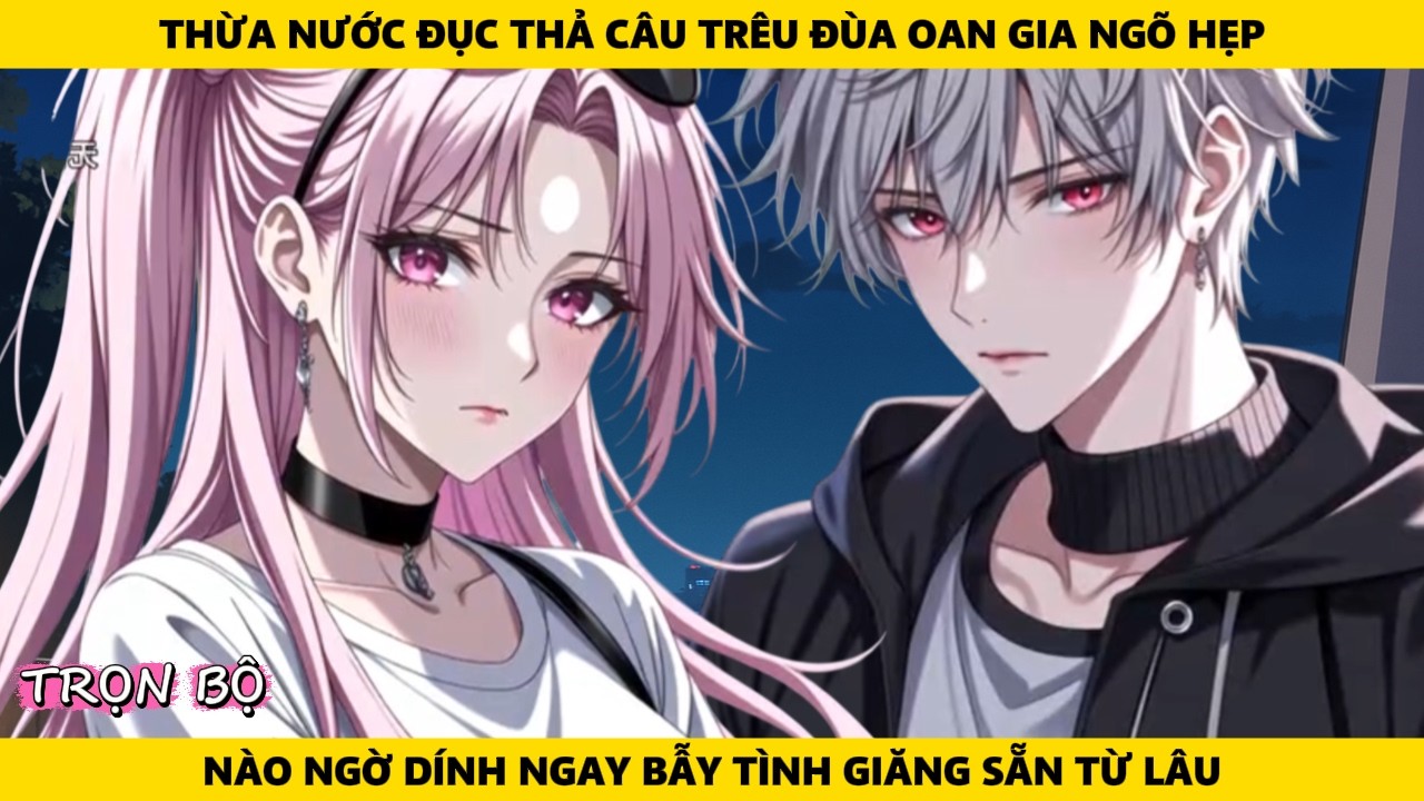 Full | Thừa Nước Đục Thả Câu Trêu Đùa Oan Gia Ngõ Hẹp Nào Ngờ Dính Ngay Bẫy Tình Giăng Sẵn Từ Lâu