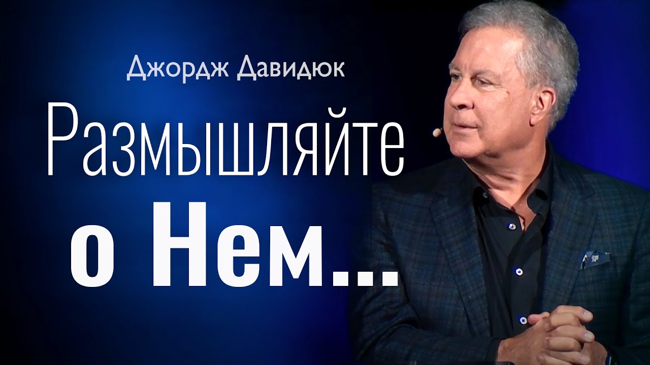 Размышляйте о Нем | Джордж Давидюк | христианские проповеди