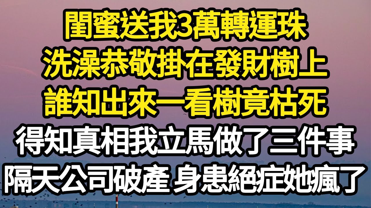 閨蜜送我3萬轉運珠，洗澡恭敬掛在發財樹上，誰知出來一看樹竟枯死，得知真相我立馬做了三件事，隔天公司破產 身患絕症她瘋了 #故事#悬疑#人性#刑事#人生故事#生活哲學#為人哲學