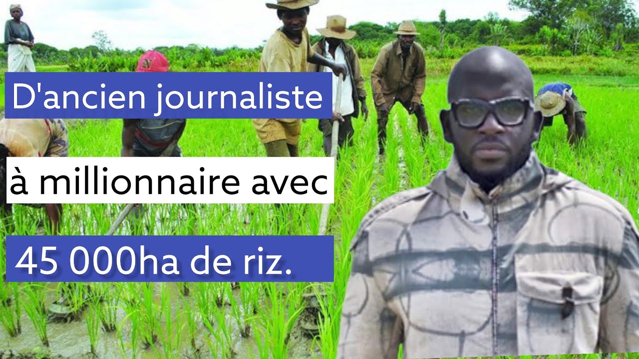 D'ancien journaliste à millionnaire avec 45 000ha de riz.