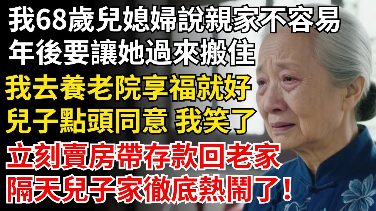 我68歲兒媳婦說親家不容易，年後要讓她過來搬住，我去養老院享福就好，兒子點頭同意 我笑了，立刻賣房帶存款回老家，隔天兒子家徹底熱鬧了！#晚年生活#中老年生活#為人處世#生活經驗#情感故事#幸福人生