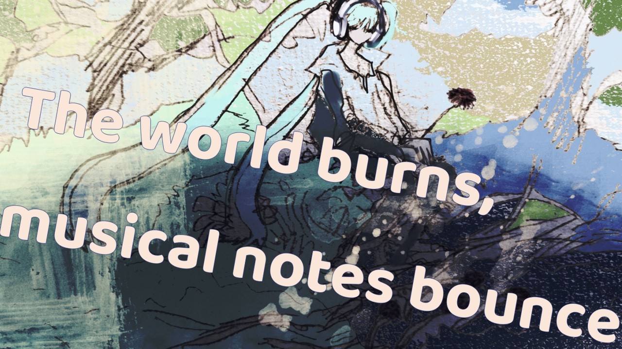 The world burns, musical notes bounce( 世界焼ける音符跳ねる ) ft. 初音ミク