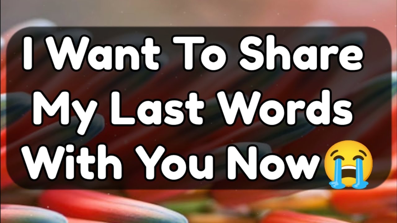 Current Thoughts And Feelings Of Your Person Love Messages I Want To Share My Last Words With You