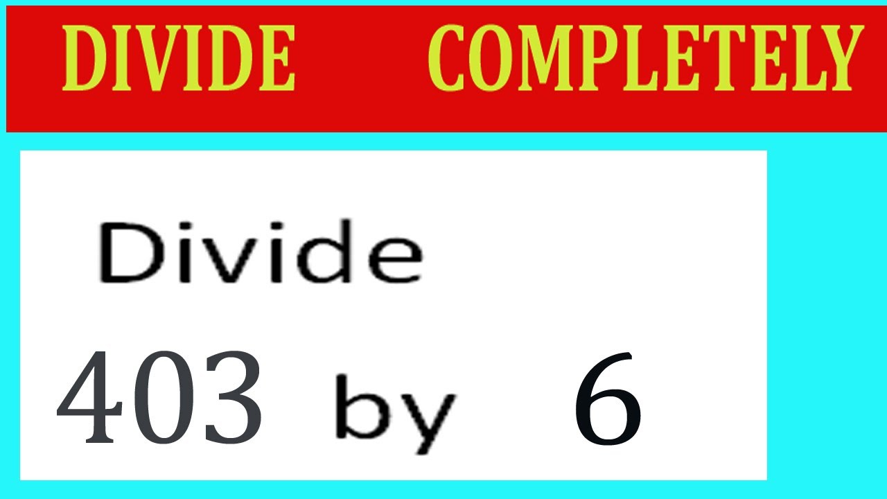 Divide     403      by     6  Divide   completely