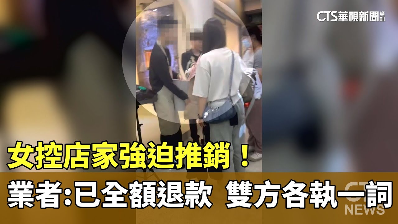 女控店家強迫推銷！　業者：已全額退款　雙方各執一詞｜華視新聞 20251024 @CtsTw