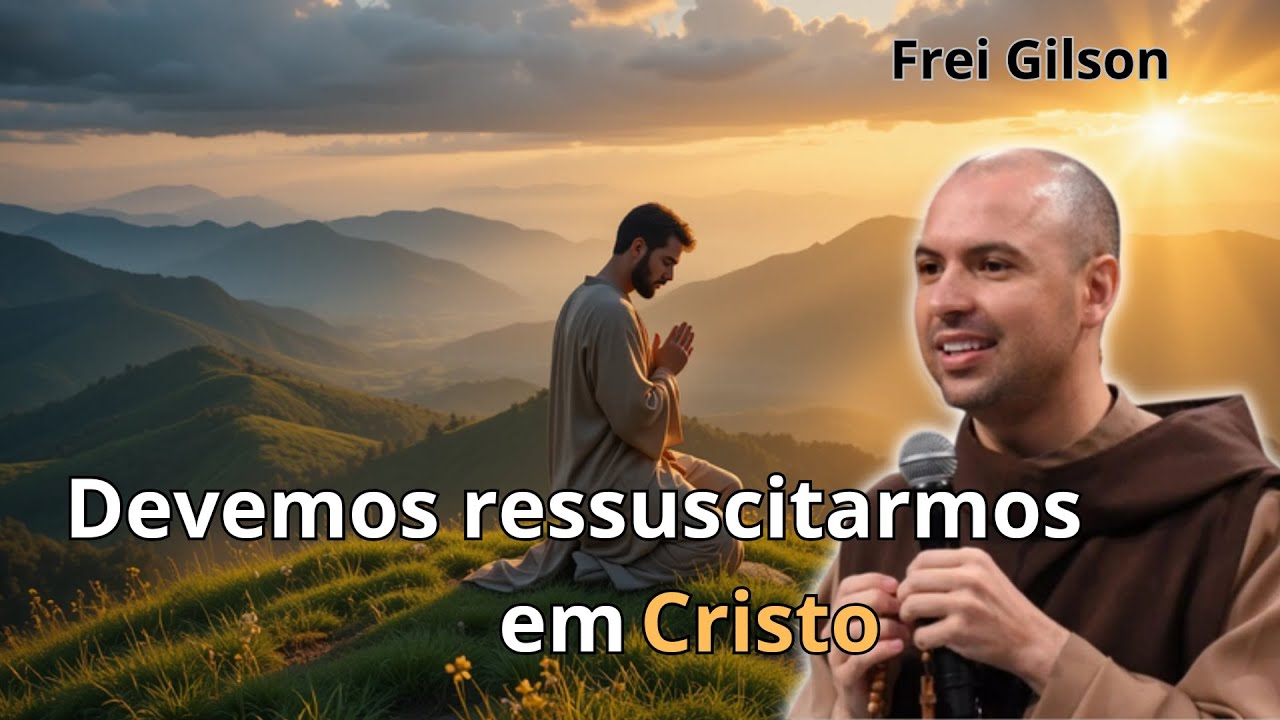 O Poder da Ressurrei&ccedil;&atilde;o em Cristo: Vida Nova em Deus | Prega&ccedil;&atilde;o Frei Gilson