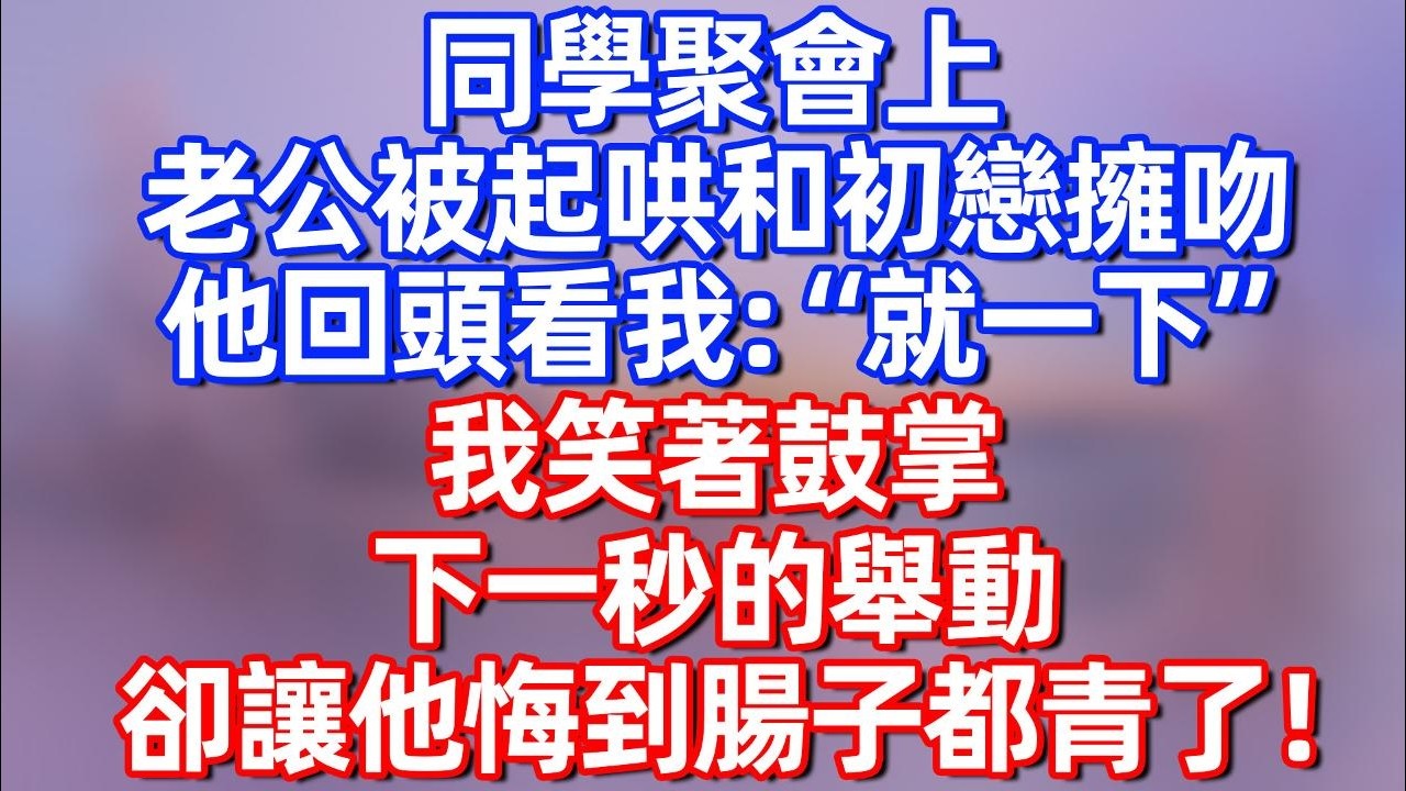 【完結】同学聚会上，老公被起哄和初恋拥吻，他回头看我: