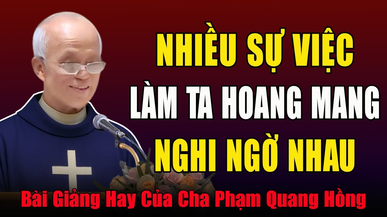 Quá Nhiều Sự Việc Xảy Ra Làm Chúng Ta Hoang Mang Nghi Ngờ Nhau - Bài Giảng Cha Phạm Quang Hồng