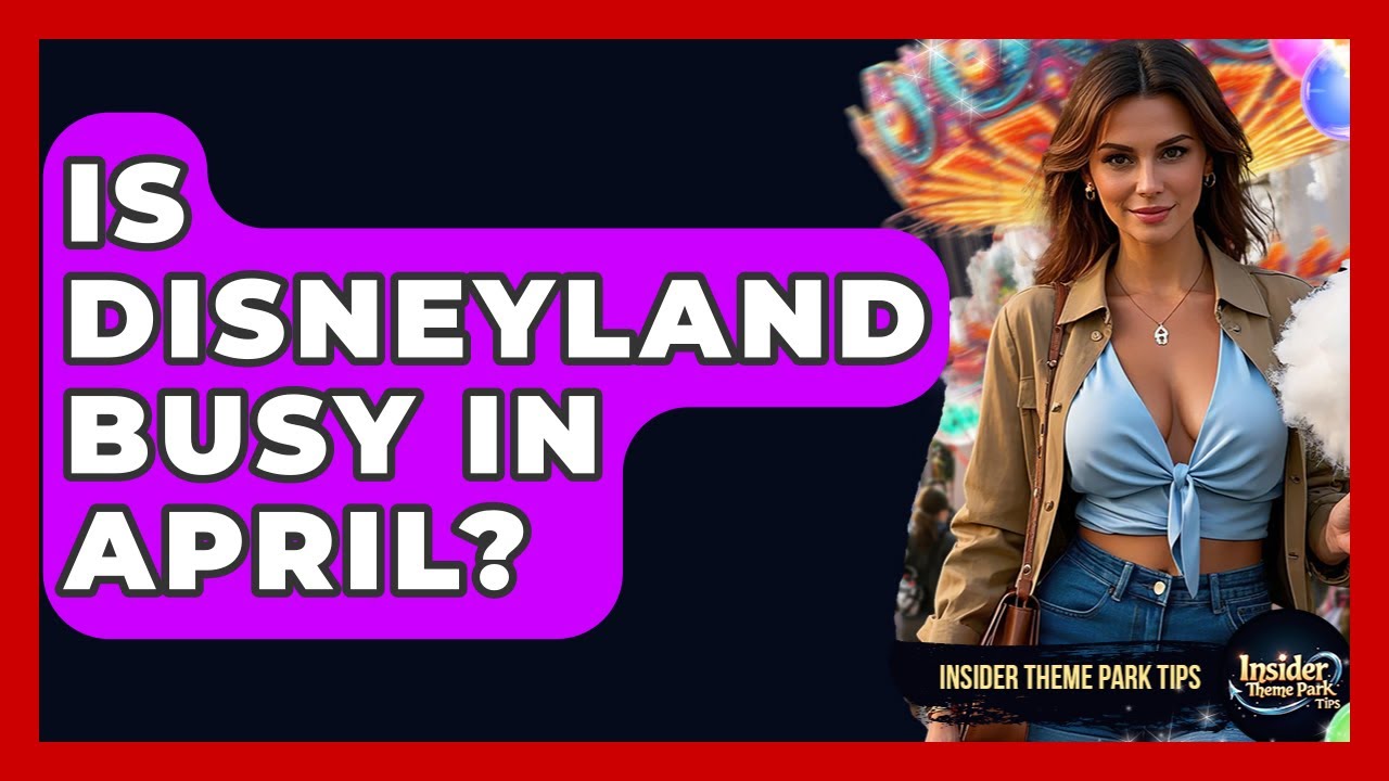 Is Disneyland Busy In April? - Insider Theme Park Tips