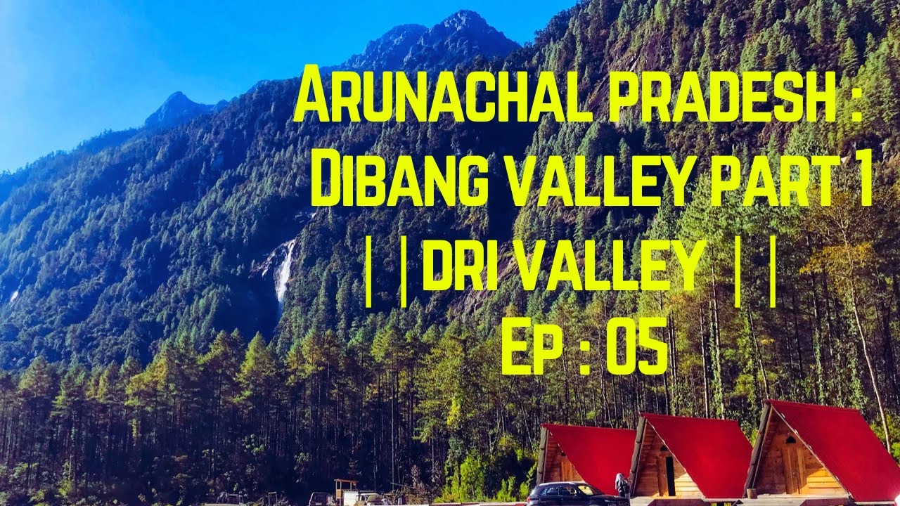 Arunachal Pradesh : Anini || Dibang Valley || Dri Valley || Ep 05
