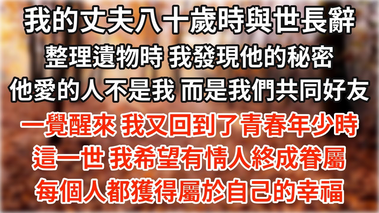 我的丈夫八十歲時與世長辭。整理遺物時，我發現他珍藏了一輩子的秘密。他愛的人並不是我，而是我們共同的好友。一覺醒來，我又回到了青春年少時。這一世，我希望有情人終成眷屬，每個人都獲得屬於自己的幸福。