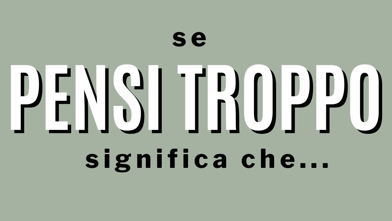se pensi troppo significa che...